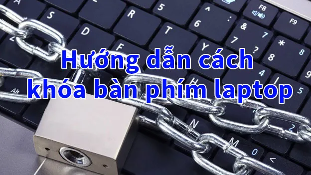 cách khóa bàn phím laptop để dùng bàn phím rời An toàn và Hiệu quả Nhất