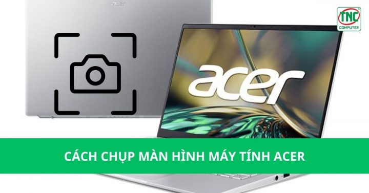 Cách Chụp Màn Hình Laptop Acer Nhanh Chóng, Chuyên Nghiệp Mọi Phiên Bản Windows Cách Chụp Màn Hình Laptop Acer Nhanh Chóng, Chuyên Nghiệp Mọi Phiên Bản Windows