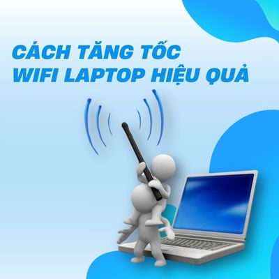 7 Cách Tăng Tốc Độ WiFi Trên Laptop [Thành Công 100%] & Khắc Phục Lag Mạng