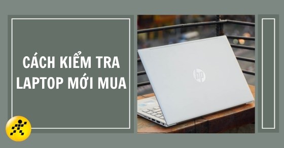 Hướng Dẫn Chi Tiết A-Z Cách Kiểm Tra Laptop Mới Mua (Dell, HP, Asus) Thành Công 100%